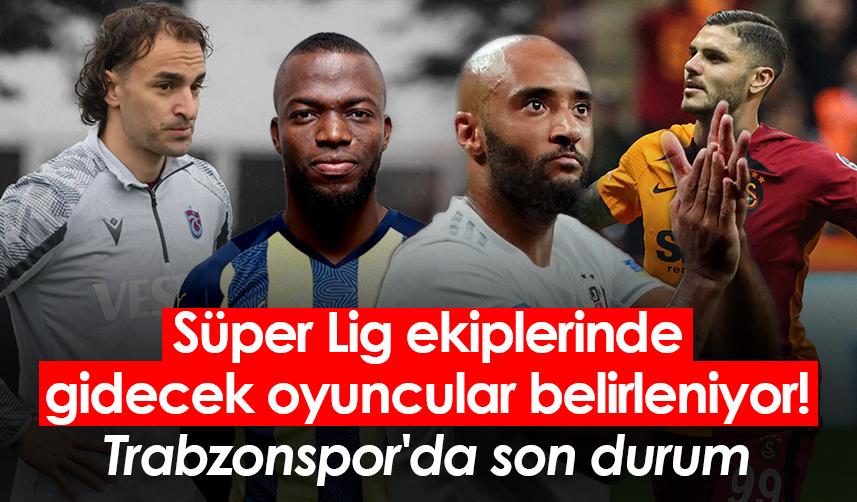 Süper Lig ekiplerinde gidecek oyuncular belirleniyor! Trabzonspor'da son durum