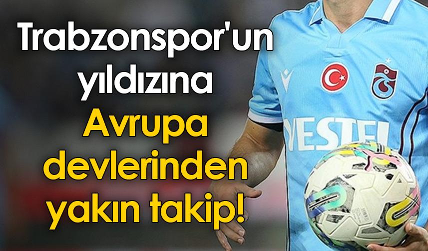 Trabzonspor'un yıldızına Avrupa devlerinden yakın takip!