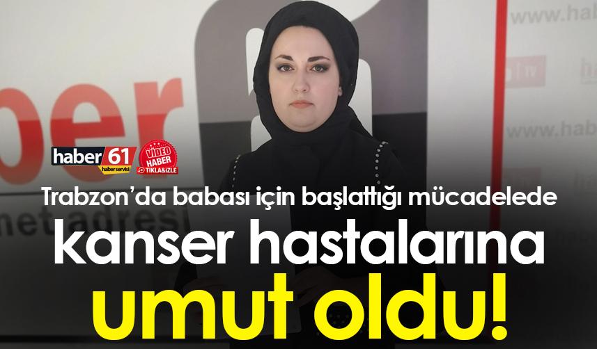 Trabzon’da babası için başlattığı mücadelede kanser hastalarına umut oldu