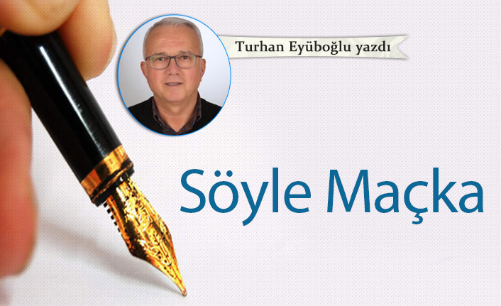 Turhan Eyüboğlu Yazdı "Söyle Maçka"