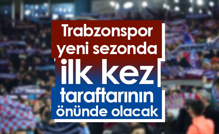 Trabzonspor yeni sezonda ilk kez taraftarının önünde olacak