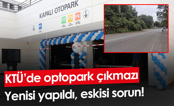 KTÜ’de otopark çıkmazı! Yenisi yapıldı, eskisi sorun!