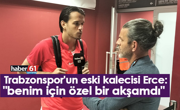 Trabzonspor'un eski kalecisi Erce: "Benim için özel bir akşamdı"