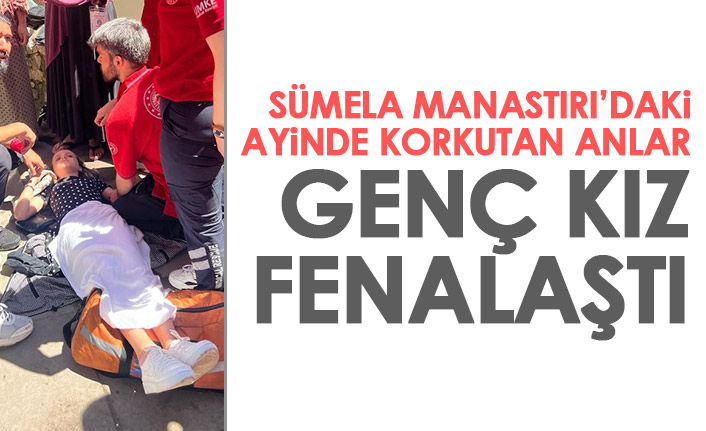 Sümela'daki ayinde korkutan anlar! Genç kız fenalaştı