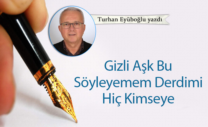 Turhan Eyüboğlu yazdı "Gizli Aşk Bu Söyleyemem Derdimi Hiç Kimseye"