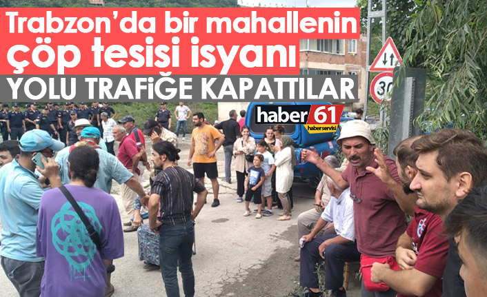 Trabzon’da vatandaşın çöp tesisi isyanı! Yolu kapattılar geçişe izin veremediler