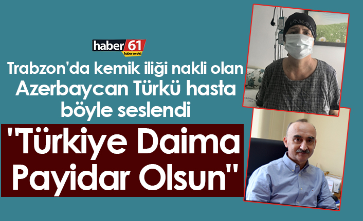 Trabzon'da Kemik İliği Nakli Olan Azerbaycan Türkü Hasta Böyle Seslendi "Türkiye Daima Payidar Olsun"
