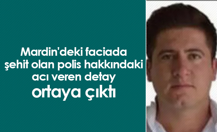 Mardin'deki faciada şehit olan polis hakkındaki acı veren detay ortaya çıktı