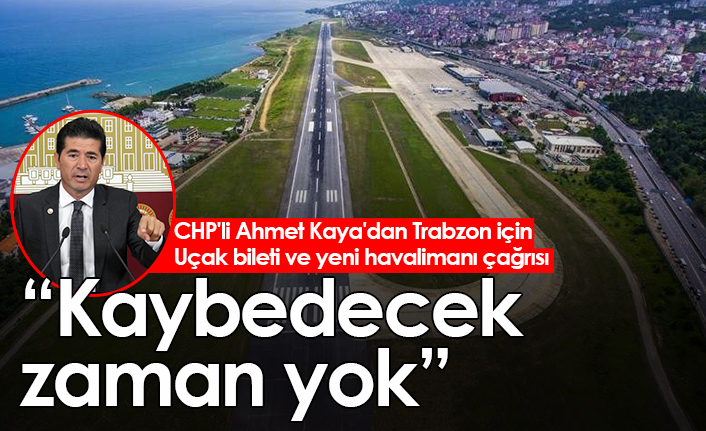 CHP'li Ahmet Kaya'dan Trabzon için Uçak bileti ve yeni havalimanı çağrısı