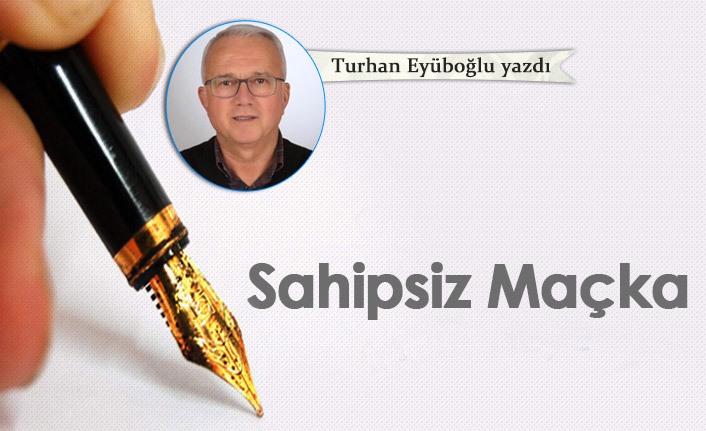Turhan Eyüboğlu Yazdı "Sahipsiz Maçka "