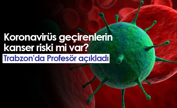 Koronavirüs geçirenlerin kanser riski mi var? Trabzon'da Profesör açıkladı