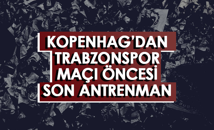 Trabzonspor maçı öncesi Kopenhag'dan son antrenman