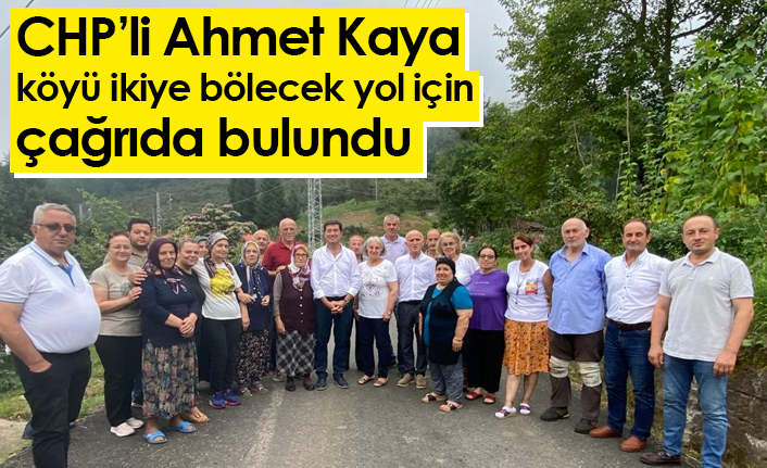 CHP’li Ahmet Kaya köyü ikiye bölecek yol için çağrıda bulundu