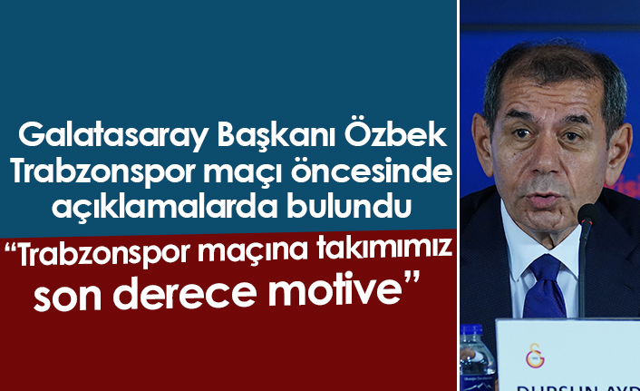 Dursun Özbek: "Trabzonspor maçına takımımız son derece motive"
