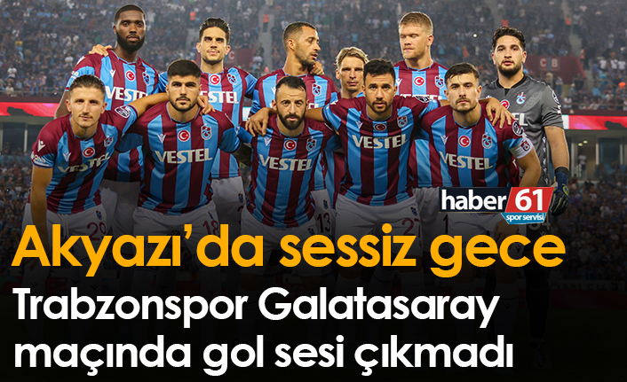 Akyazı'da sessiz gece! Trabzonspor ile Galatasaray berabere