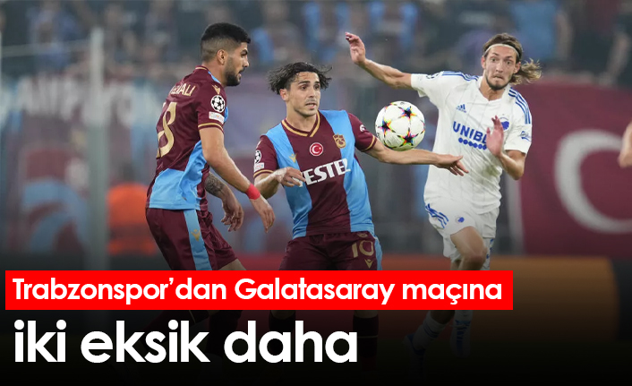 Trabzonspor’dan Galatasaray maçına iki eksik daha