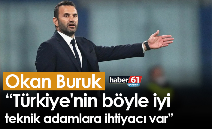 Okan Buruk: Türkiye'nin böyle iyi teknik adamlara ihtiyacı var