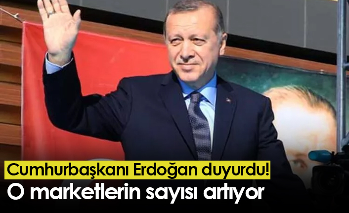 Cumhurbaşkanı Erdoğan duyurdu! O marketlerin sayısı artıyor