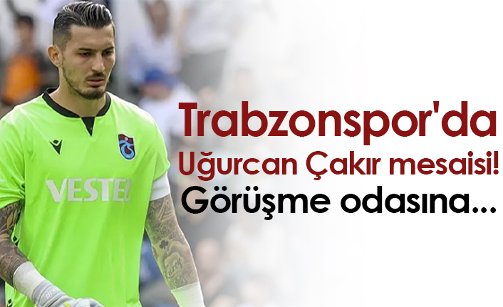 Trabzonspor'da Uğurcan Çakır mesaisi! Görüşme odasına...