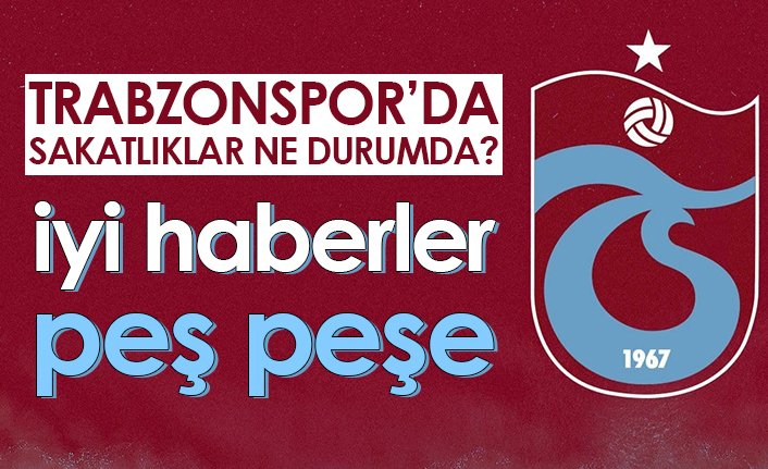 Trabzonspor'da sakatlıklar ne durumda? İyi haberler peş peşe