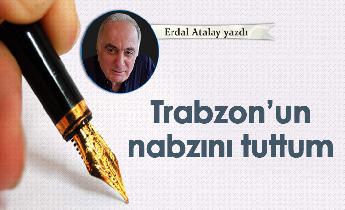 Erdal Atalay Yazdı "Trabzon'un nabzını tuttum"