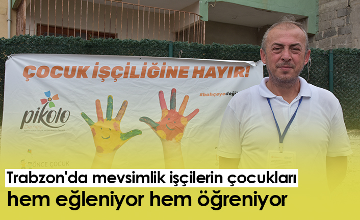 Trabzon'da mevsimlik işçilerin çocukları hem eğleniyor hem öğreniyor