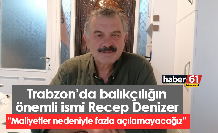 Balık sezonu açılışı hakkında konuşan Denizer: Maliyetler yüzünden fazla açılamayacağız