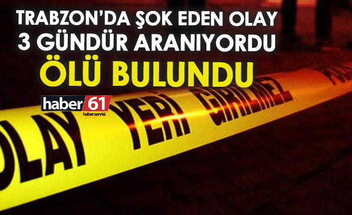 Trabzon’da şok olay! 3 gündür kayıptı ölü bulundu