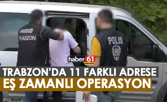 Trabzon'da 11 farklı adrese eş zamanlı operasyon