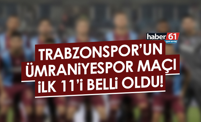 Trabzonspor'un Ümraniyespor ilk 11'i belli oldu!