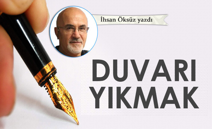 İhsan Öksüz Yazdı "Duvarı yıkmak!"