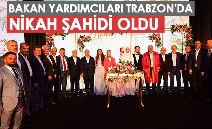 Bakan yardımcıları Trabzon'da nikah şahidi oldu