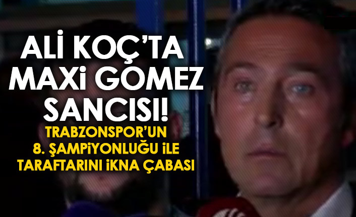 Ali Koç bir başarısızlığını daha Trabzonspor üzerinden kapatmaya çalışıyor! Maxi Gomez sancısı