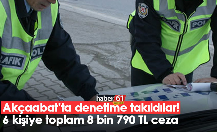 Akçaabat’ta denetime takıldılar! 6 kişiye toplam 8 bin 790 TL ceza