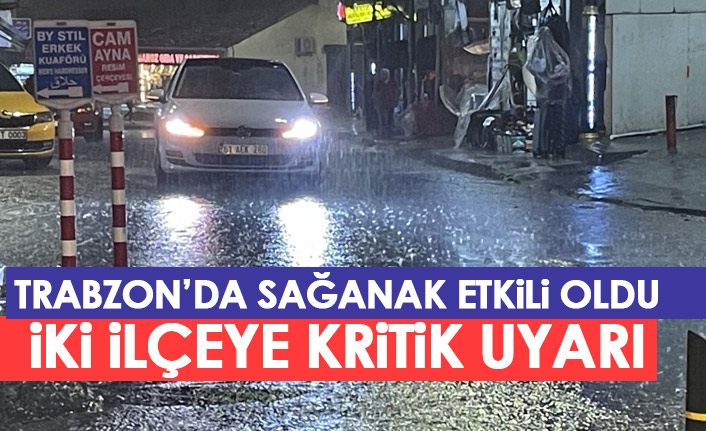 Trabzon'da sağanak etkili oldu! İki ilçe için kritik uyarı geldi