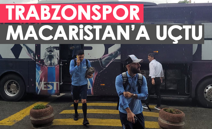 Trabzonspor Macaristan'a uçtu