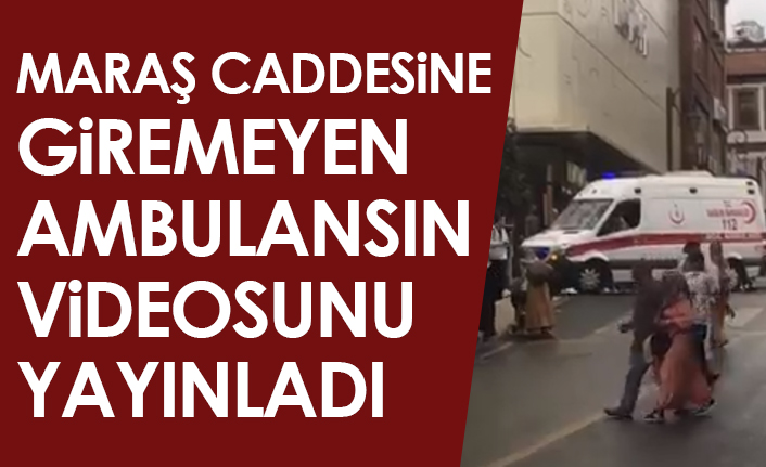 Maraş Caddesine giremeyen ambulansın videosunu yayınladı. Video Haber