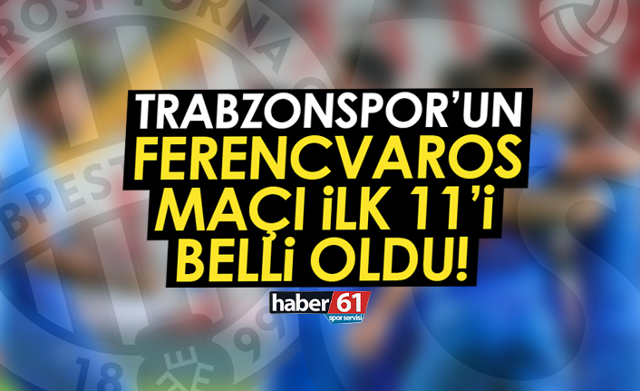 Trabzonspor’un Ferencvaros maçı ilk 11’i belli oldu!