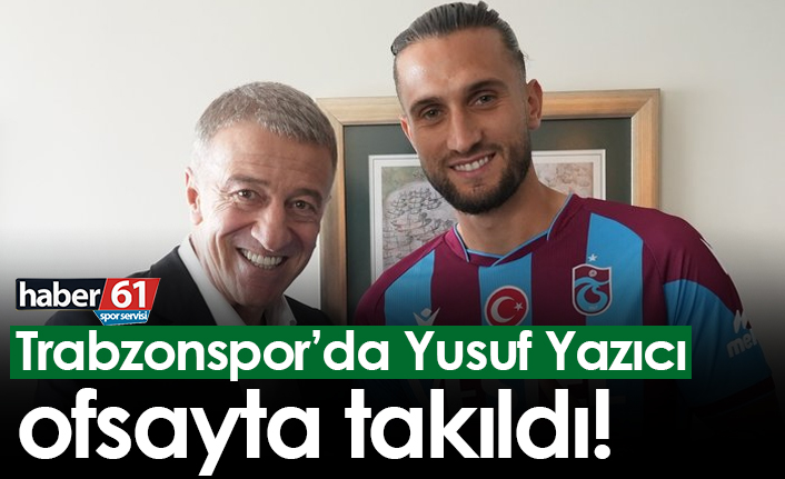 Trabzonspor’da Yusuf Yazıcı ofsayta takıldı!