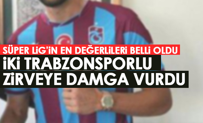 Süper Lig'in en değerlileri belli oldu! Zirveye 2 Trabzonsporlu damga vurdu