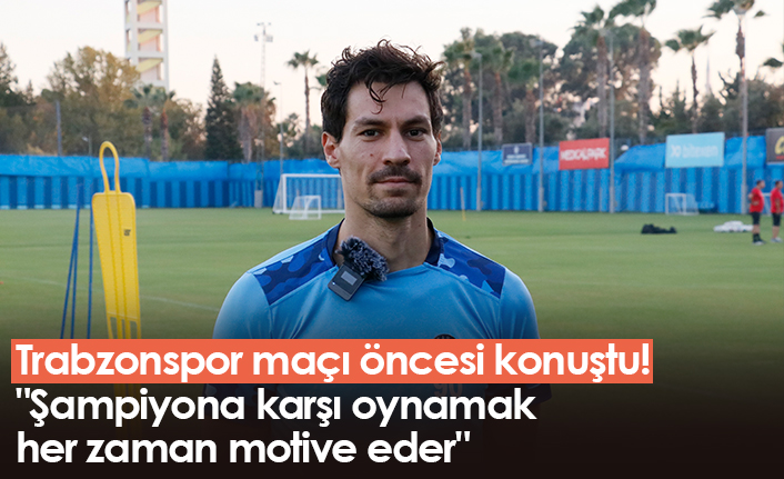 Trabzonspor maçı öncesi konuştu! "Şampiyona karşı oynamak her zaman motive eder"