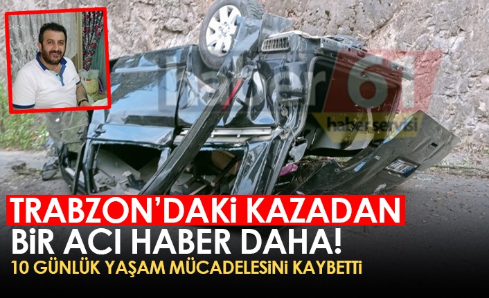 Trabzon’daki kazadan bir acı haber daha! 10 günlük yaşam savaşını kaybetti