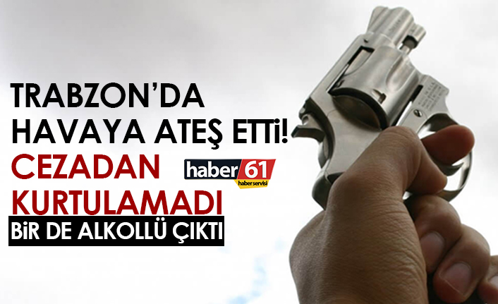 Trabzon’da havaya ateş açtı! Cezadan kurtulamadı