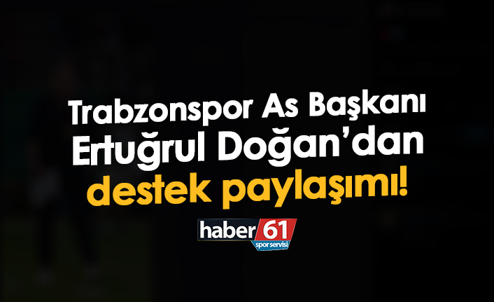 Trabzonspor As Başkanı Ertuğrul Doğan’dan destek paylaşımı!