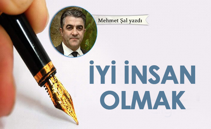 Mehmet Şal Yazdı "iyi insan olmak"