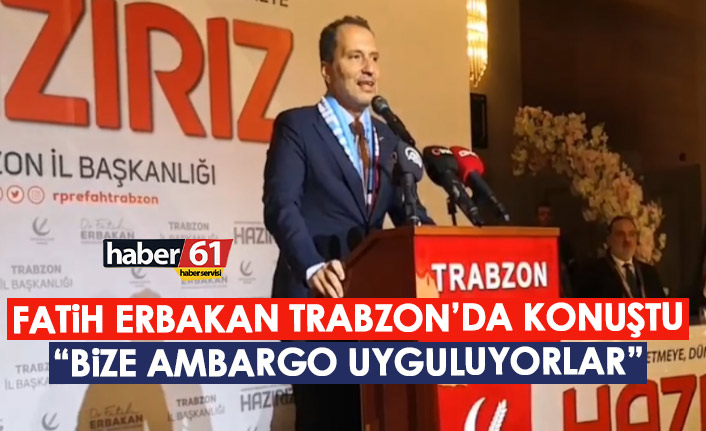 Fatih Erbakan Trabzon'da konuştu "Bize ambargo uyguluyorlar"