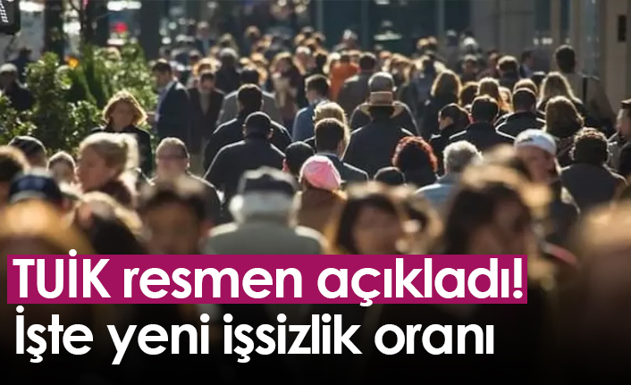 TUİK resmen açıkladı! İşte yeni işsizlik oranı