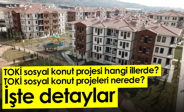 TOKİ sosyal konut projesi hangi illerde? TOKİ sosyal konut projeleri nerede? İşte detaylar