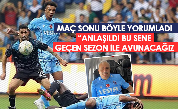 Trabzonspor’un malubiyetini böyle yorumladı: Geçen sene ile avunacağız.