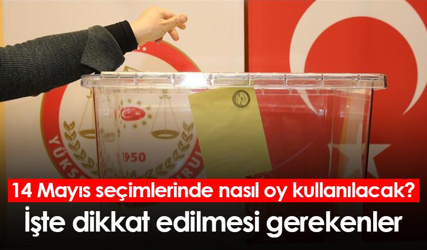14 Mayıs seçimlerinde nasıl oy kullanılacak? İşte dikkat edilmesi gerekenler